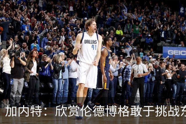 加内特：欣赏伦德博格敢于挑战东契奇 但卢卡肯定会记住这件事