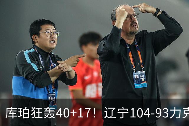 库珀狂轰40+17！辽宁104-93力克四川，一战打出六个不争事实！